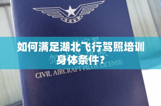 如何满足湖北飞行驾照培训身体条件？