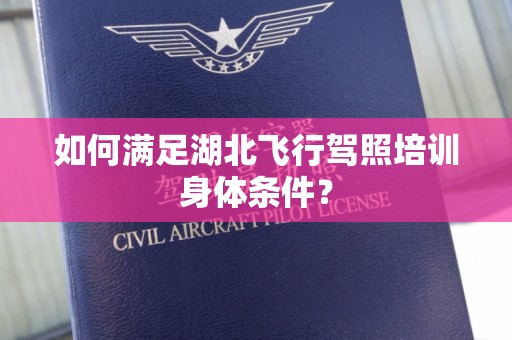 如何满足湖北飞行驾照培训身体条件？