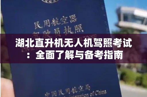 湖北直升机无人机驾照考试：全面了解与备考指南