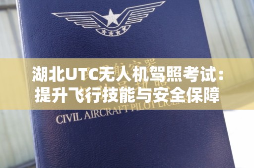 湖北UTC无人机驾照考试：提升飞行技能与安全保障
