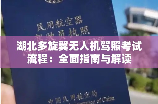 湖北多旋翼无人机驾照考试流程：全面指南与解读