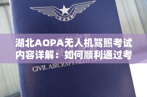 湖北AOPA无人机驾照考试内容详解：如何顺利通过考试？