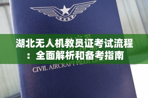湖北无人机教员证考试流程：全面解析和备考指南
