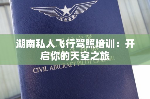 湖南私人飞行驾照培训：开启你的天空之旅