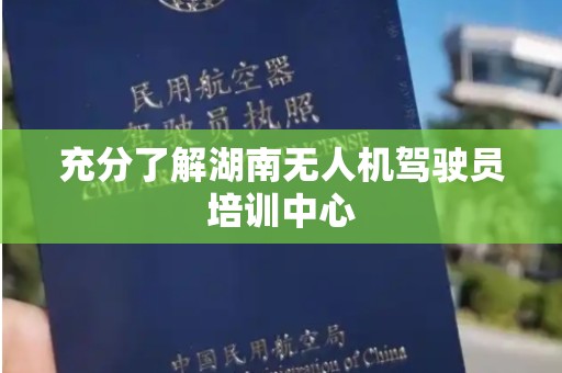 充分了解湖南无人机驾驶员培训中心