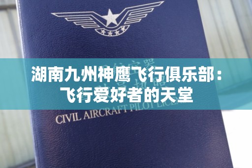 湖南九州神鹰飞行俱乐部：飞行爱好者的天堂