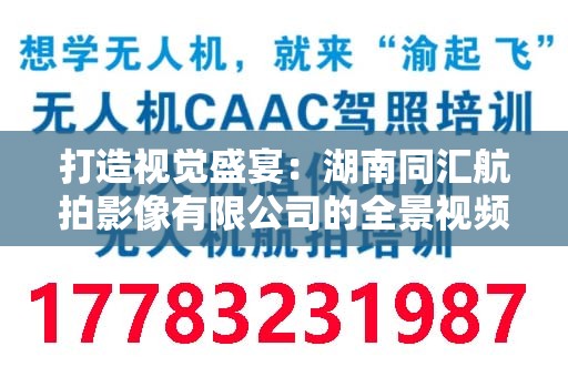 打造视觉盛宴：湖南同汇航拍影像有限公司的全景视频和摄影服务