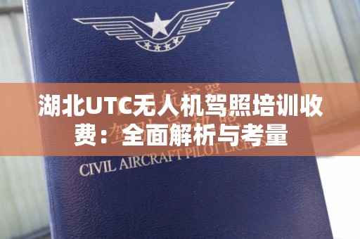 湖北UTC无人机驾照培训收费：全面解析与考量