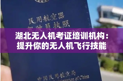 湖北无人机考证培训机构：提升你的无人机飞行技能