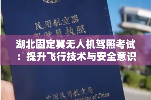 湖北固定翼无人机驾照考试：提升飞行技术与安全意识