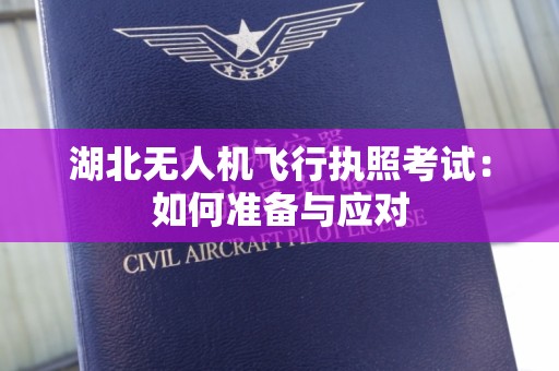 湖北无人机飞行执照考试：如何准备与应对
