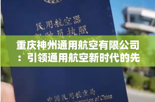 重庆神州通用航空有限公司：引领通用航空新时代的先锋