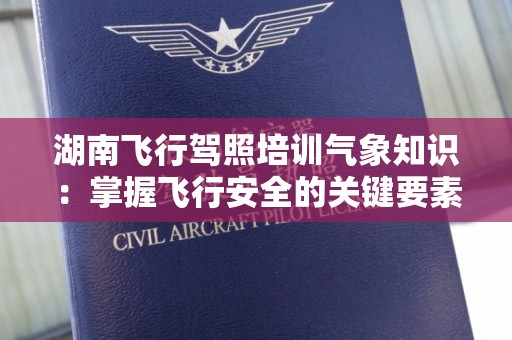 湖南飞行驾照培训气象知识：掌握飞行安全的关键要素
