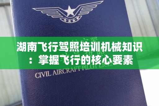 湖南飞行驾照培训机械知识：掌握飞行的核心要素