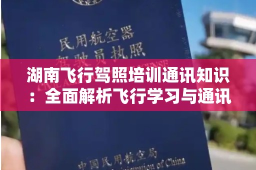 湖南飞行驾照培训通讯知识：全面解析飞行学习与通讯的重要性