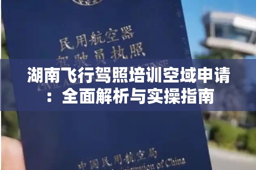 湖南飞行驾照培训空域申请：全面解析与实操指南
