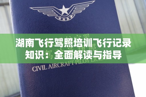 湖南飞行驾照培训飞行记录知识：全面解读与指导