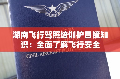 湖南飞行驾照培训护目镜知识：全面了解飞行安全