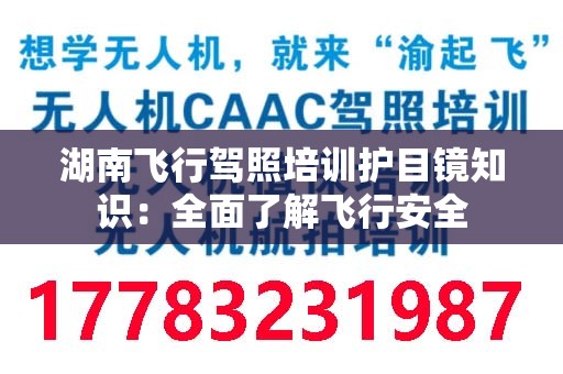 湖南飞行驾照培训护目镜知识：全面了解飞行安全