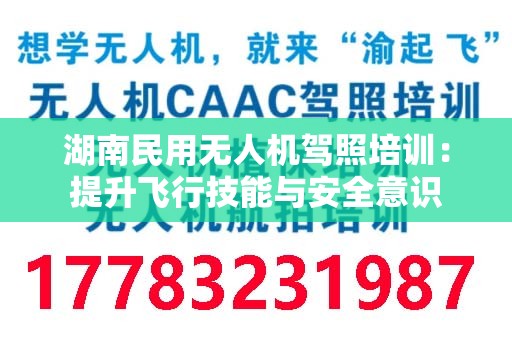 湖南民用无人机驾照培训：提升飞行技能与安全意识