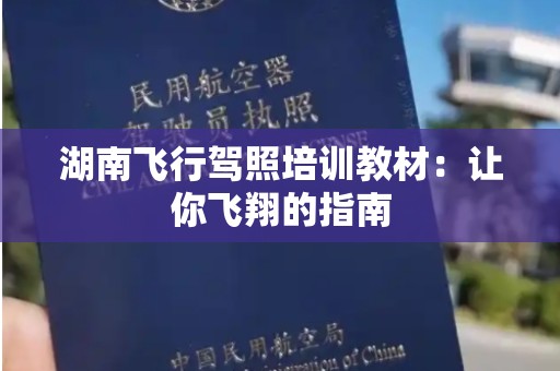 湖南飞行驾照培训教材：让你飞翔的指南