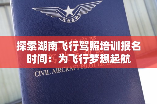 探索湖南飞行驾照培训报名时间：为飞行梦想起航