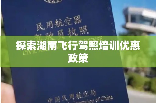 探索湖南飞行驾照培训优惠政策
