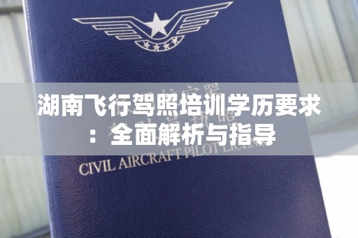 湖南飞行驾照培训学历要求：全面解析与指导