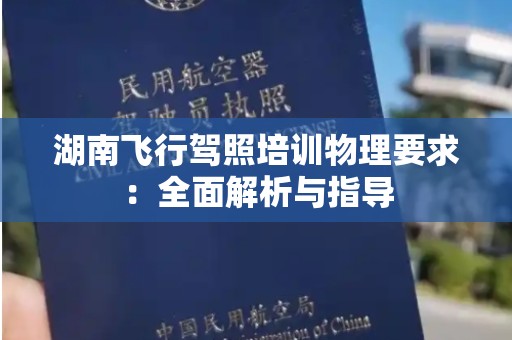 湖南飞行驾照培训物理要求：全面解析与指导
