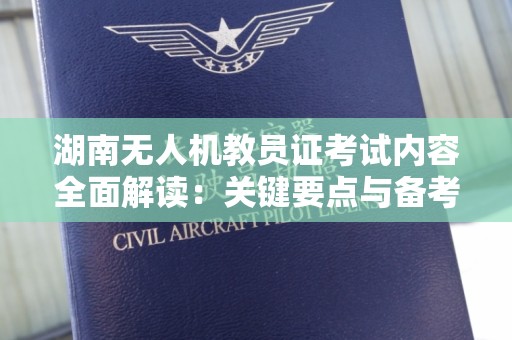 湖南无人机教员证考试内容全面解读：关键要点与备考指南