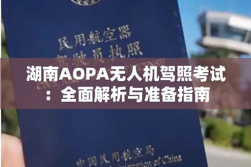 湖南AOPA无人机驾照考试：全面解析与准备指南