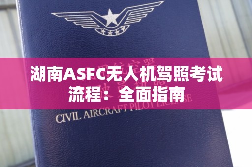 湖南ASFC无人机驾照考试流程：全面指南