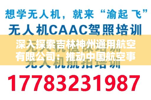 深入探索吉林神州通用航空有限公司：推动中国航空事业的发展