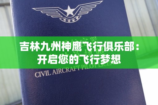 吉林九州神鹰飞行俱乐部：开启您的飞行梦想