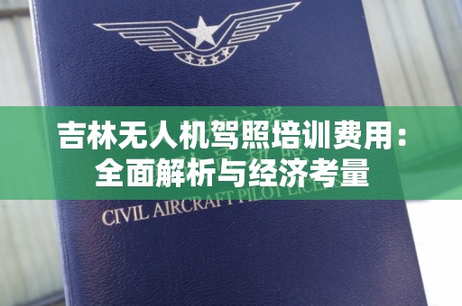 吉林无人机驾照培训费用：全面解析与经济考量