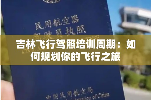 吉林飞行驾照培训周期：如何规划你的飞行之旅