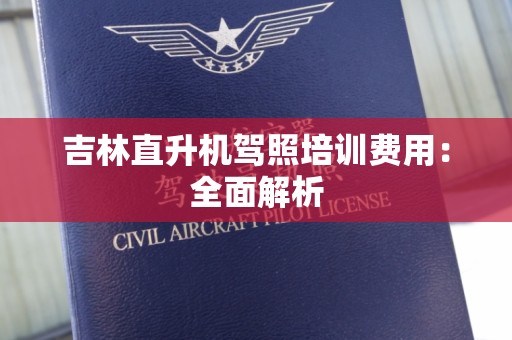 吉林直升机驾照培训费用：全面解析