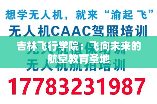 吉林飞行学院：飞向未来的航空教育圣地