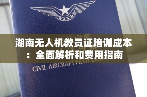 湖南无人机教员证培训成本：全面解析和费用指南