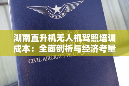 湖南直升机无人机驾照培训成本：全面剖析与经济考量