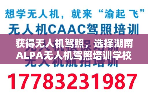 获得无人机驾照，选择湖南ALPA无人机驾照培训学校