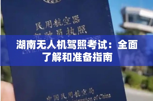 湖南无人机驾照考试：全面了解和准备指南