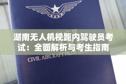 湖南无人机视距内驾驶员考试：全面解析与考生指南