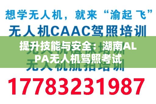 提升技能与安全：湖南ALPA无人机驾照考试