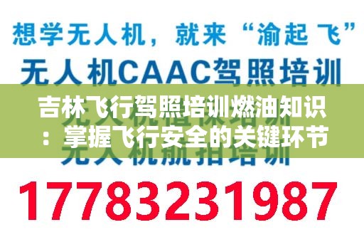 吉林飞行驾照培训燃油知识：掌握飞行安全的关键环节