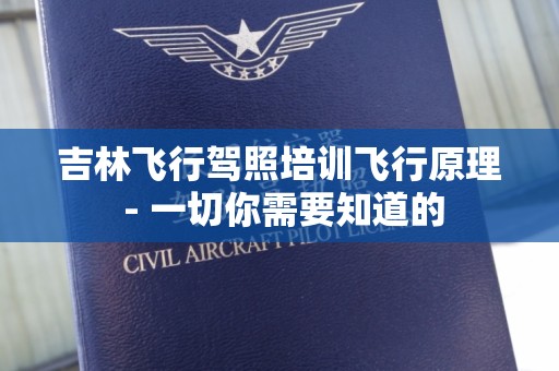 吉林飞行驾照培训飞行原理 - 一切你需要知道的