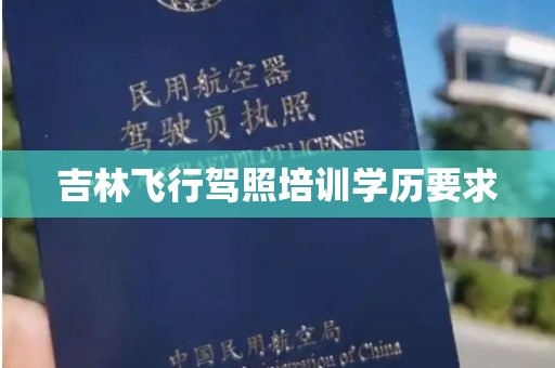 吉林飞行驾照培训学历要求