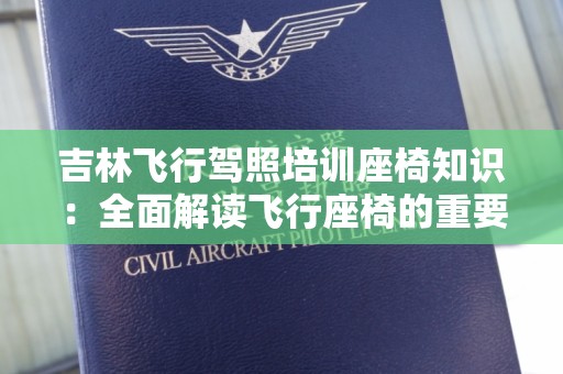 吉林飞行驾照培训座椅知识：全面解读飞行座椅的重要性