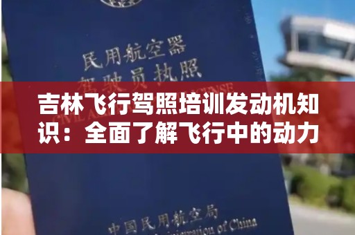 吉林飞行驾照培训发动机知识：全面了解飞行中的动力来源