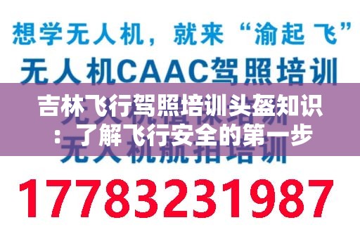 吉林飞行驾照培训头盔知识：了解飞行安全的第一步